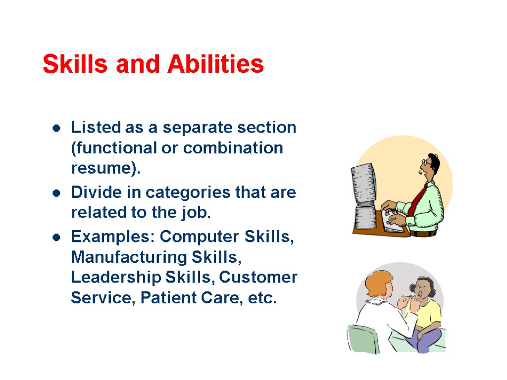 Skills and Abilities Listed as a separate section (functional or combination resume). Divide in